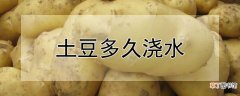 【多】土豆多久浇水