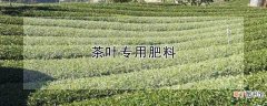 【肥料】什么是茶叶专用肥料