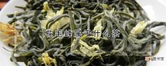 【茶】花毛峰是哪种茶